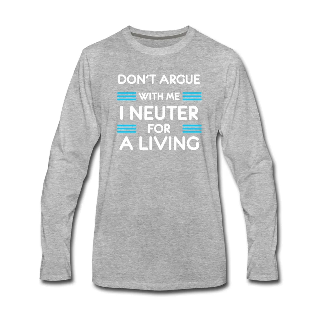 Don't argue with me I neuter for a living Unisex Premium Long Sleeve T-Shirt